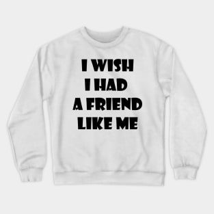 I wish I had a friend like me 1 Crewneck Sweatshirt